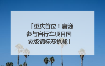 重庆首位！唐巍参与自行车项目国家级锦标赛执裁
