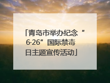 青岛市举办纪念“6·26”国际禁毒日主题宣传活动
