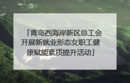 青岛西海岸新区总工会开展新就业形态女职工健康赋能素质提升活动