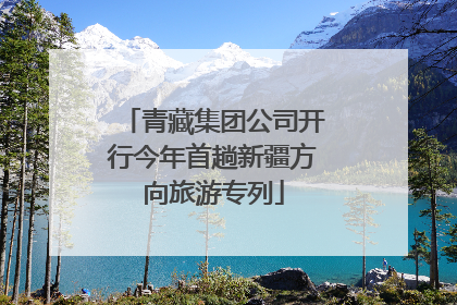 青藏集团公司开行今年首趟新疆方向旅游专列