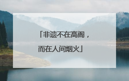 非遗不在高阁，而在人间烟火