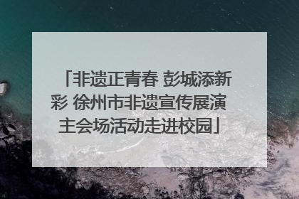 非遗正青春 彭城添新彩 徐州市非遗宣传展演主会场活动走进校园