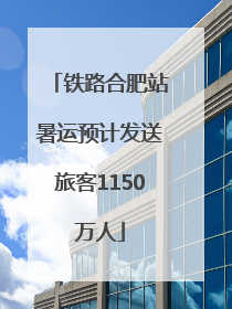 铁路合肥站暑运预计发送旅客1150万人