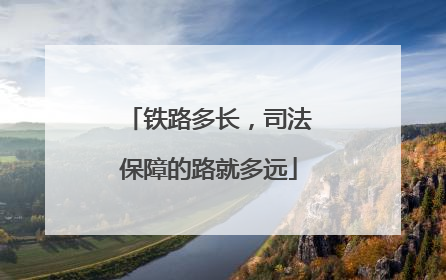 铁路多长，司法保障的路就多远