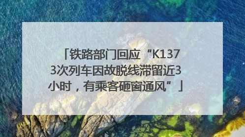 铁路部门回应“K1373次列车因故脱线滞留近3小时，有乘客砸窗通风”