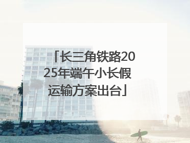 长三角铁路2025年端午小长假运输方案出台