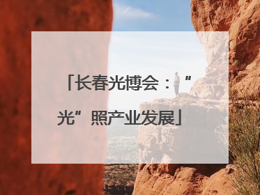 长春光博会：“光”照产业发展