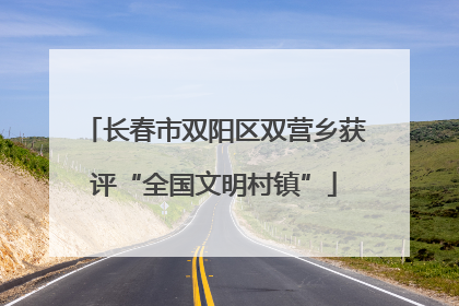 长春市双阳区双营乡获评“全国文明村镇”