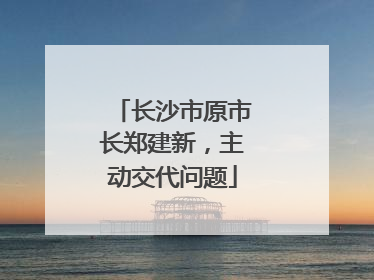 长沙市原市长郑建新，主动交代问题