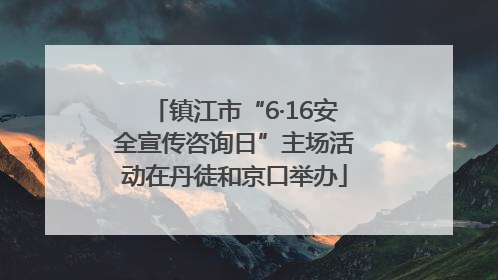镇江市“6·16安全宣传咨询日”主场活动在丹徒和京口举办