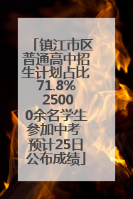 镇江市区普通高中招生计划占比71.8% 25000余名学生参加中考 预计25日公布成绩