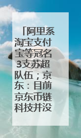 阿里系淘宝支付宝等冠名3支苏超队伍；京东：目前京东币链科技并没有开始发行稳定币｜早资道
