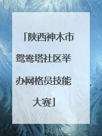 陕西神木市鸳鸯塔社区举办网格员技能大赛