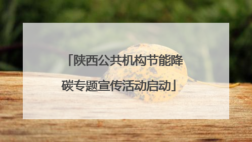 陕西公共机构节能降碳专题宣传活动启动