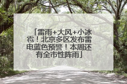 雷雨+大风+小冰雹！北京多区发布雷电蓝色预警！本周还有全市性阵雨