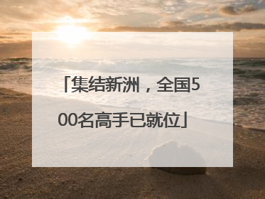 集结新洲，全国500名高手已就位