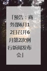 预告：商务部6月12日召开6月第2次例行新闻发布会