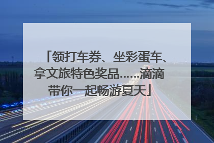 领打车券、坐彩蛋车、拿文旅特色奖品……滴滴带你一起畅游夏天