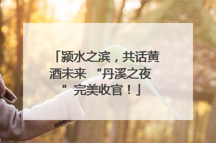 颍水之滨，共话黄酒未来 “丹溪之夜”完美收官！