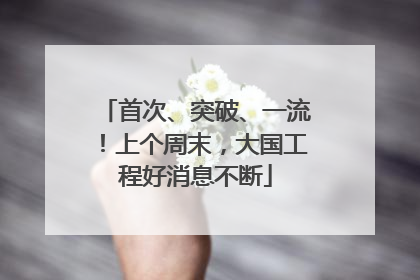 首次、突破、一流！上个周末，大国工程好消息不断