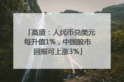 高盛：人民币兑美元每升值1%，中国股市回报可上涨3%