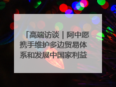 高端访谈｜阿中愿携手维护多边贸易体系和发展中国家利益——访阿拉伯议会议长亚马希
