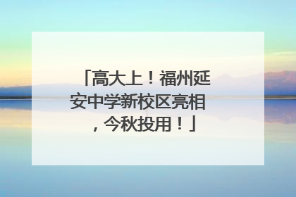 高大上！福州延安中学新校区亮相，今秋投用！