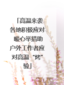 高温来袭 各地积极应对 暖心举措助户外工作者应对高温“烤”验