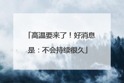 高温要来了！好消息是：不会持续很久