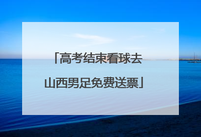 高考结束看球去 山西男足免费送票