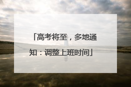 高考将至，多地通知：调整上班时间