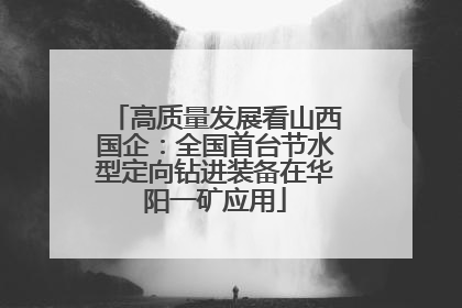 高质量发展看山西国企：全国首台节水型定向钻进装备在华阳一矿应用