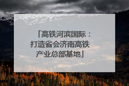 高铁河滨国际：打造省会济南高铁产业总部基地