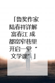 鲁奖作家陆春祥详解富春江 成都宽窄巷里开启一堂“文学课”