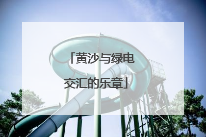 黄沙与绿电交汇的乐章