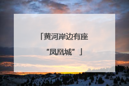 黄河岸边有座“凤凰城”