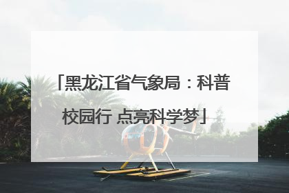 黑龙江省气象局：科普校园行 点亮科学梦