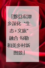 黟县宏潭乡深化“生态+文旅”融合 勾勒和美乡村新图景