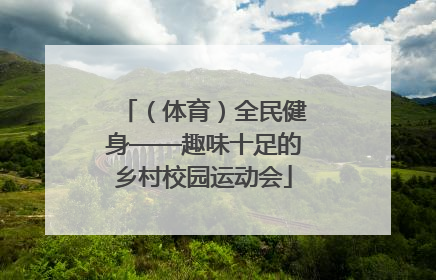 （体育）全民健身——趣味十足的乡村校园运动会