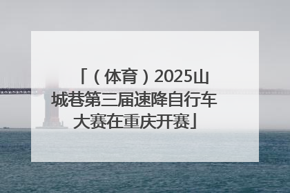 （体育）2025山城巷第三届速降自行车大赛在重庆开赛