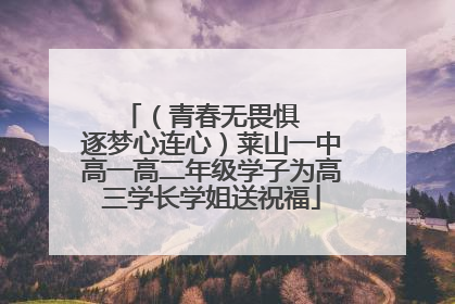 （青春无畏惧   逐梦心连心）莱山一中高一高二年级学子为高三学长学姐送祝福