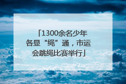 1300余名少年各显“绳”通，市运会跳绳比赛举行