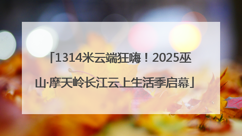 1314米云端狂嗨！2025巫山·摩天岭长江云上生活季启幕