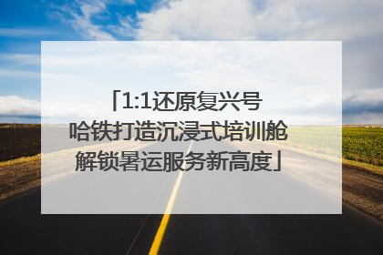 1:1还原复兴号 哈铁打造沉浸式培训舱解锁暑运服务新高度