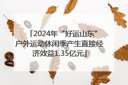 2024年“好运山东”户外运动休闲季产生直接经济效益1.35亿元