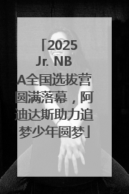 2025 Jr. NBA全国选拔营圆满落幕，阿迪达斯助力追梦少年圆梦