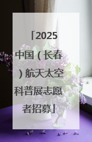 2025中国（长春）航天太空科普展志愿者招募