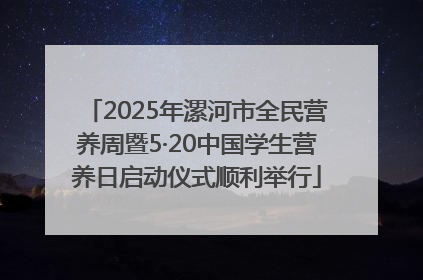 2025年漯河市全民营养周暨5·20中国学生营养日启动仪式顺利举行
