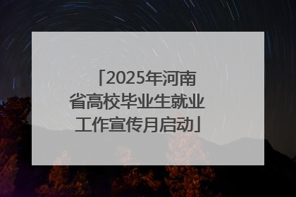 2025年河南省高校毕业生就业工作宣传月启动