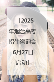 2025年烟台高考招生咨询会6月27日启动
